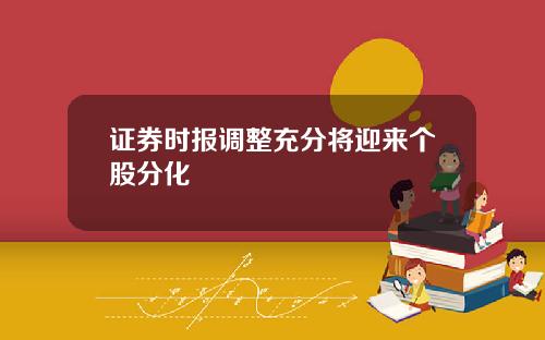 证券时报调整充分将迎来个股分化