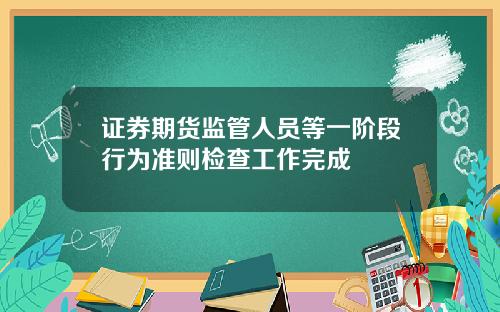 证券期货监管人员等一阶段行为准则检查工作完成