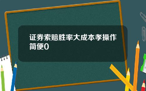 证券索赔胜率大成本孝操作简便0