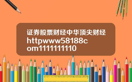 证券股票财经中华顶尖财经httpwww58188com1111111110
