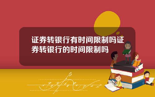 证券转银行有时间限制吗证券转银行的时间限制吗