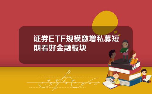证券ETF规模激增私募短期看好金融板块