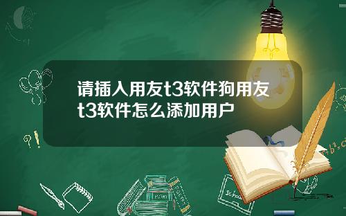 请插入用友t3软件狗用友t3软件怎么添加用户