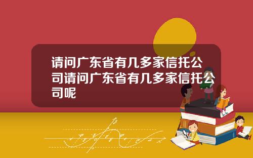 请问广东省有几多家信托公司请问广东省有几多家信托公司呢