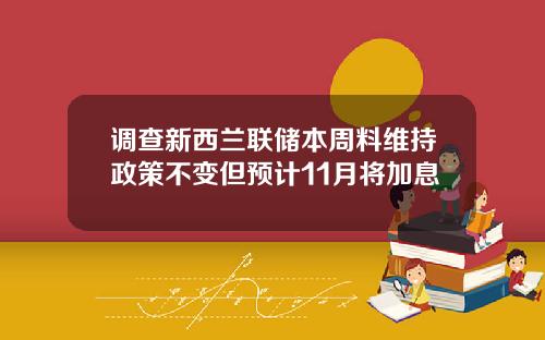 调查新西兰联储本周料维持政策不变但预计11月将加息