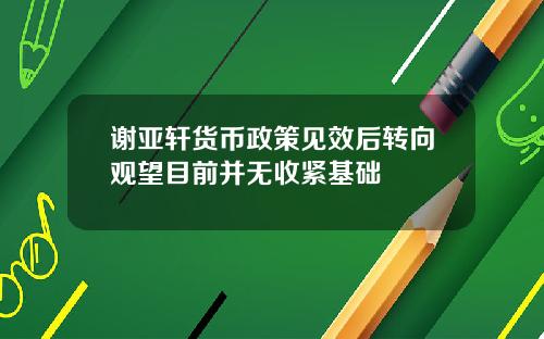 谢亚轩货币政策见效后转向观望目前并无收紧基础