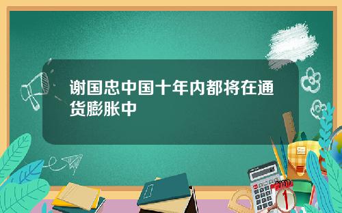 谢国忠中国十年内都将在通货膨胀中