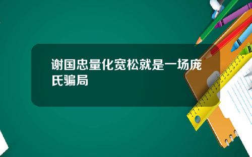谢国忠量化宽松就是一场庞氏骗局