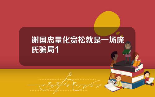 谢国忠量化宽松就是一场庞氏骗局1
