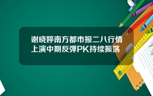 谢晓婷南方都市报二八行情上演中期反弹PK持续振荡