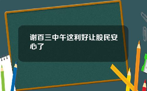 谢百三中午这利好让股民安心了