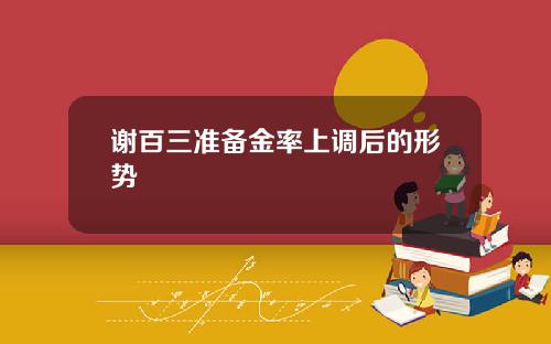 谢百三准备金率上调后的形势