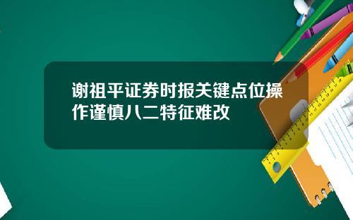 谢祖平证券时报关键点位操作谨慎八二特征难改