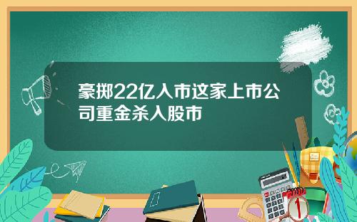 豪掷22亿入市这家上市公司重金杀入股市