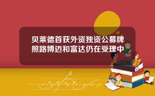 贝莱德首获外资独资公募牌照路博迈和富达仍在受理中