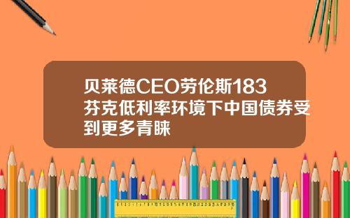贝莱德CEO劳伦斯183芬克低利率环境下中国债券受到更多青睐