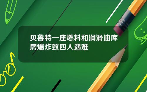 贝鲁特一座燃料和润滑油库房爆炸致四人遇难