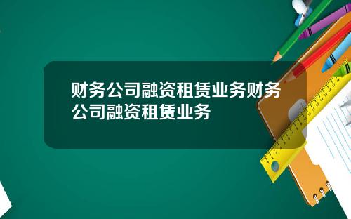 财务公司融资租赁业务财务公司融资租赁业务