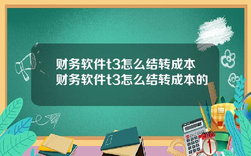 财务软件t3怎么结转成本财务软件t3怎么结转成本的