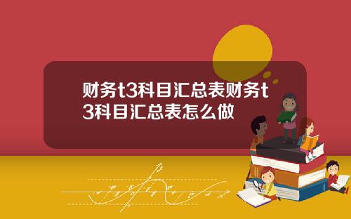 财务t3科目汇总表财务t3科目汇总表怎么做