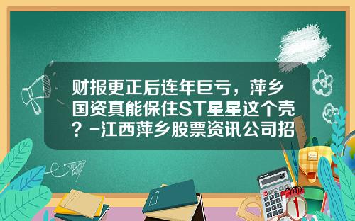 财报更正后连年巨亏，萍乡国资真能保住ST星星这个壳？-江西萍乡股票资讯公司招聘