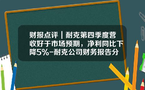 财报点评｜耐克第四季度营收好于市场预期，净利同比下降5%-耐克公司财务报告分析