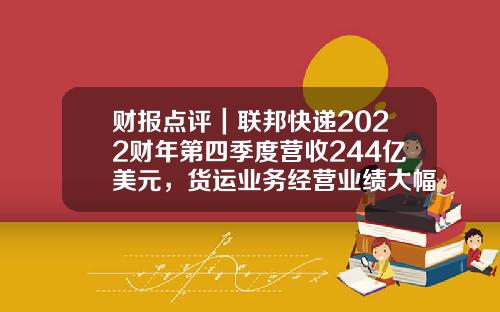 财报点评｜联邦快递2022财年第四季度营收244亿美元，货运业务经营业绩大幅增长-美国联邦快递公司