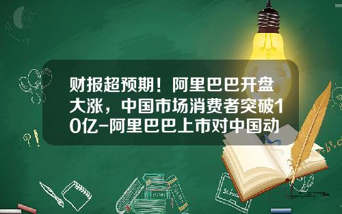 财报超预期！阿里巴巴开盘大涨，中国市场消费者突破10亿-阿里巴巴上市对中国动向贡献多少利润