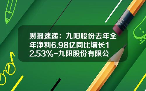 财报速递：九阳股份去年全年净利6.98亿同比增长12.53%-九阳股份有限公司2009年年报
