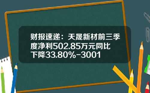 财报速递：天晟新材前三季度净利502.85万元同比下降33.80%-300169是哪家公司的股票代码