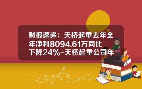 财报速递：天桥起重去年全年净利8094.61万同比下降24%-天桥起重公司年报点评