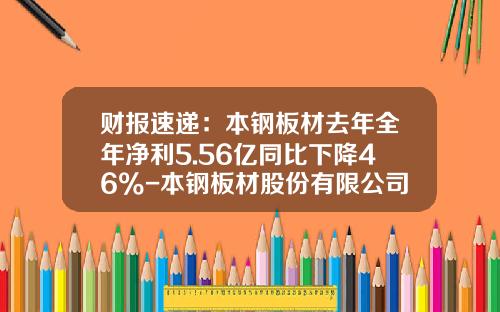 财报速递：本钢板材去年全年净利5.56亿同比下降46%-本钢板材股份有限公司2009年报