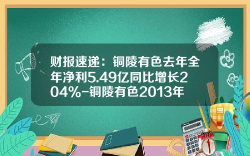 财报速递：铜陵有色去年全年净利5.49亿同比增长204%-铜陵有色2013年纳税多少