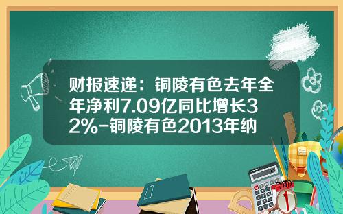财报速递：铜陵有色去年全年净利7.09亿同比增长32%-铜陵有色2013年纳税多少