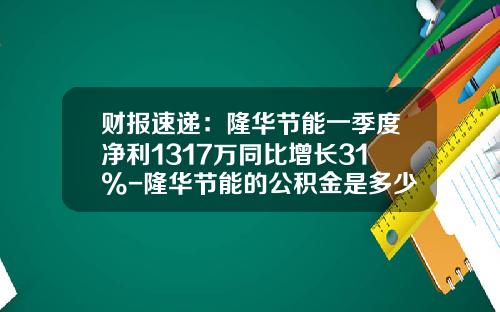 财报速递：隆华节能一季度净利1317万同比增长31%-隆华节能的公积金是多少