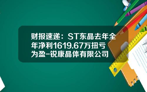 财报速递：ST东晶去年全年净利1619.67万扭亏为盈-锐康晶体有限公司