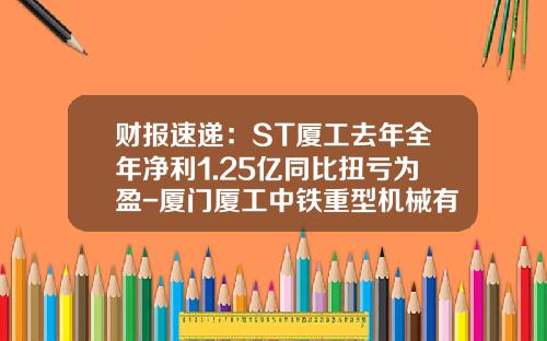 财报速递：ST厦工去年全年净利1.25亿同比扭亏为盈-厦门厦工中铁重型机械有限公司
