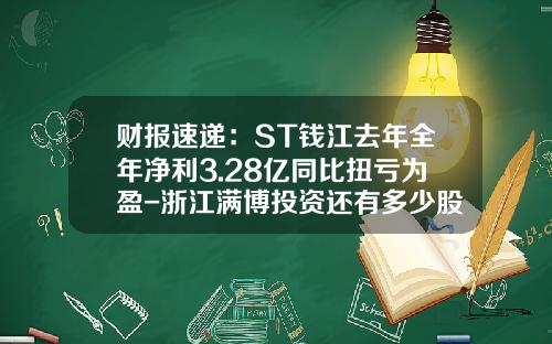 财报速递：ST钱江去年全年净利3.28亿同比扭亏为盈-浙江满博投资还有多少股权