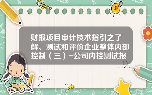 财报项目审计技术指引之了解、测试和评价企业整体内部控制（三）-公司内控测试报告