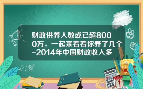 财政供养人数或已超8000万，一起来看看你养了几个-2014年中国财政收入多少亿