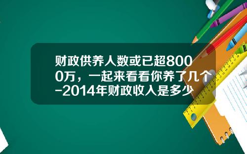 财政供养人数或已超8000万，一起来看看你养了几个-2014年财政收入是多少