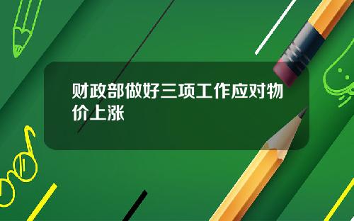 财政部做好三项工作应对物价上涨