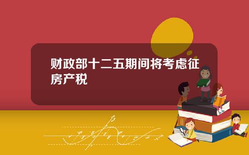 财政部十二五期间将考虑征房产税