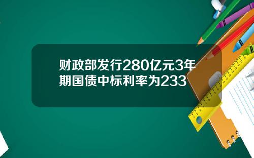 财政部发行280亿元3年期国债中标利率为233