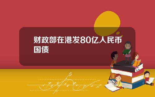 财政部在港发80亿人民币国债