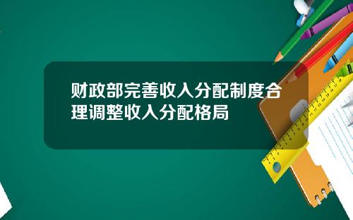 财政部完善收入分配制度合理调整收入分配格局