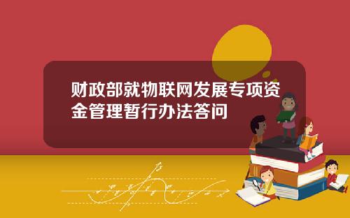 财政部就物联网发展专项资金管理暂行办法答问