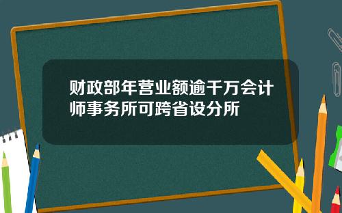 财政部年营业额逾千万会计师事务所可跨省设分所
