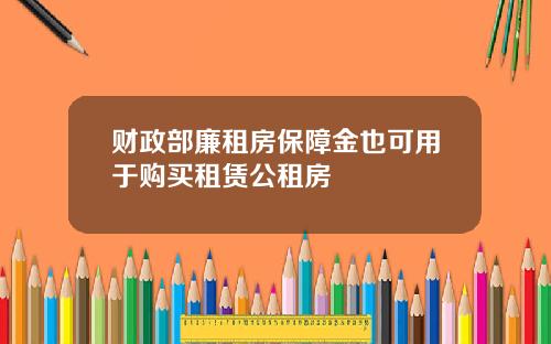 财政部廉租房保障金也可用于购买租赁公租房