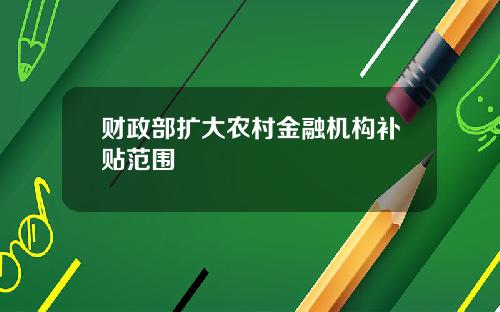 财政部扩大农村金融机构补贴范围